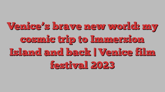 Venice’s brave new world: my cosmic trip to Immersion Island and back | Venice film festival 2023