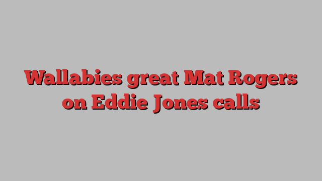 Wallabies great Mat Rogers on Eddie Jones calls