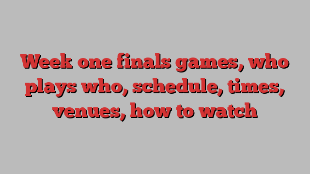 Week one finals games, who plays who, schedule, times, venues, how to watch