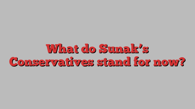 What do Sunak’s Conservatives stand for now?