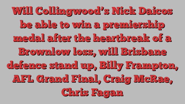 Will Collingwood’s Nick Daicos be able to win a premiership medal after the heartbreak of a Brownlow loss, will Brisbane defence stand up, Billy Frampton, AFL Grand Final, Craig McRae, Chris Fagan