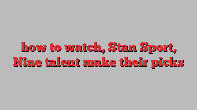 how to watch, Stan Sport, Nine talent make their picks