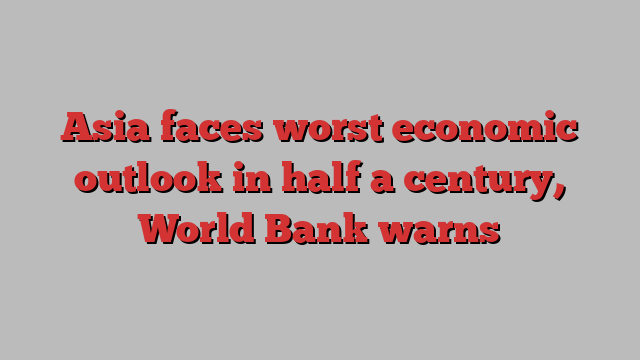 Asia faces worst economic outlook in half a century, World Bank warns