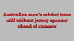 Australian men’s cricket team still without jersey sponsor ahead of summer