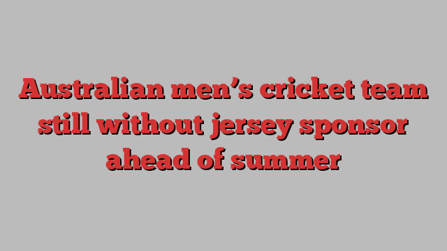 Australian men’s cricket team still without jersey sponsor ahead of summer