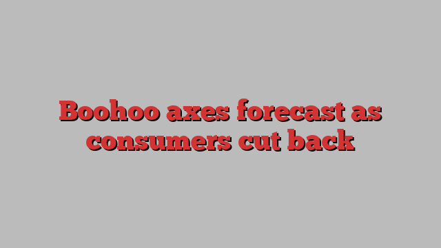 Boohoo axes forecast as consumers cut back