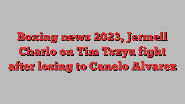 Boxing news 2023, Jermell Charlo on Tim Tszyu fight after losing to Canelo Alvarez