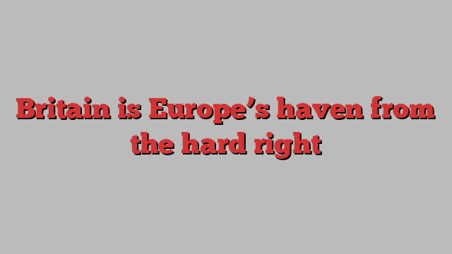 Britain is Europe’s haven from the hard right