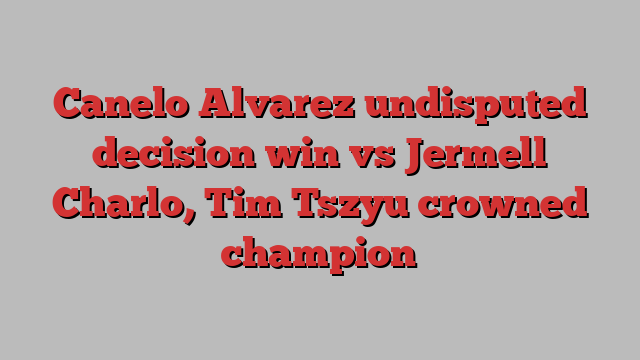 Canelo Alvarez undisputed decision win vs Jermell Charlo, Tim Tszyu crowned champion