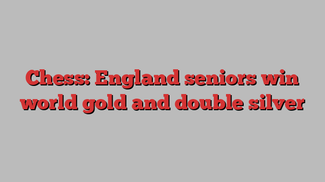 Chess: England seniors win world gold and double silver