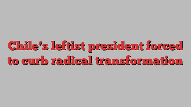 Chile’s leftist president forced to curb radical transformation