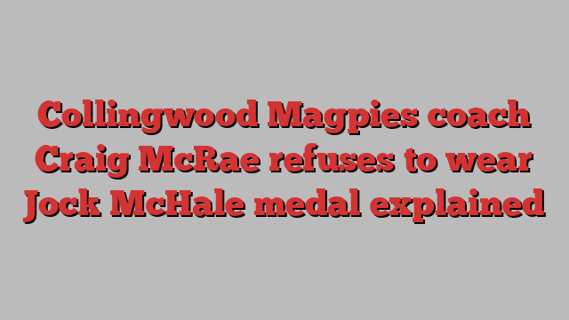 Collingwood Magpies coach Craig McRae refuses to wear Jock McHale medal explained