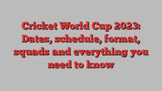 Cricket World Cup 2023: Dates, schedule, format, squads and everything you need to know