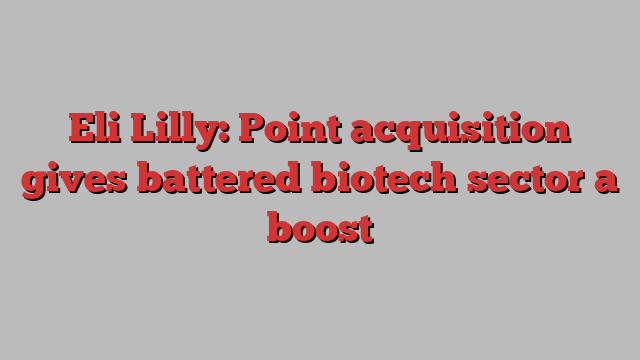 Eli Lilly: Point acquisition gives battered biotech sector a boost