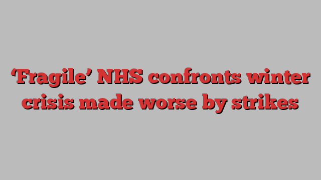 ‘Fragile’ NHS confronts winter crisis made worse by strikes