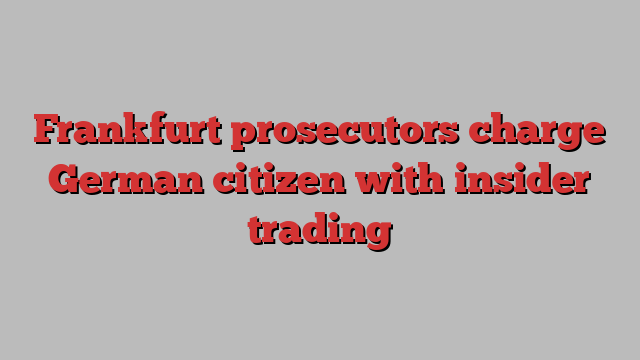 Frankfurt prosecutors charge German citizen with insider trading