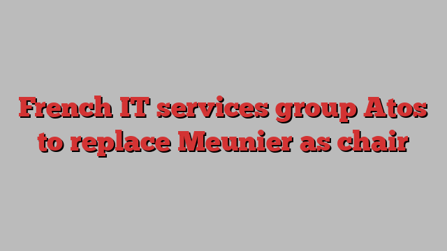 French IT services group Atos to replace Meunier as chair