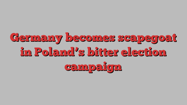 Germany becomes scapegoat in Poland’s bitter election campaign