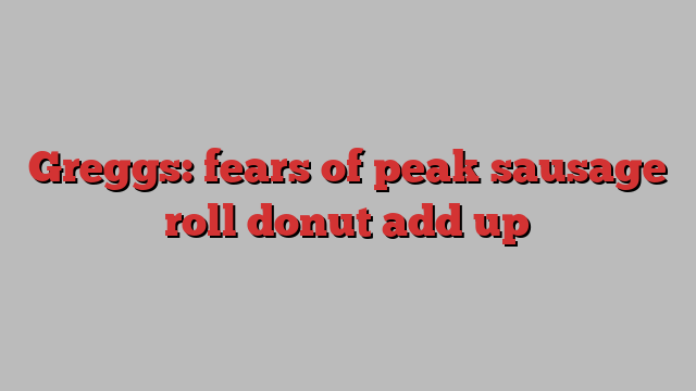 Greggs: fears of peak sausage roll donut add up