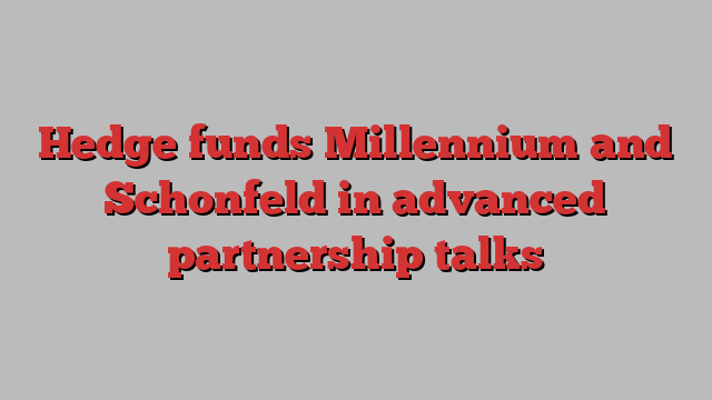 Hedge funds Millennium and Schonfeld in advanced partnership talks