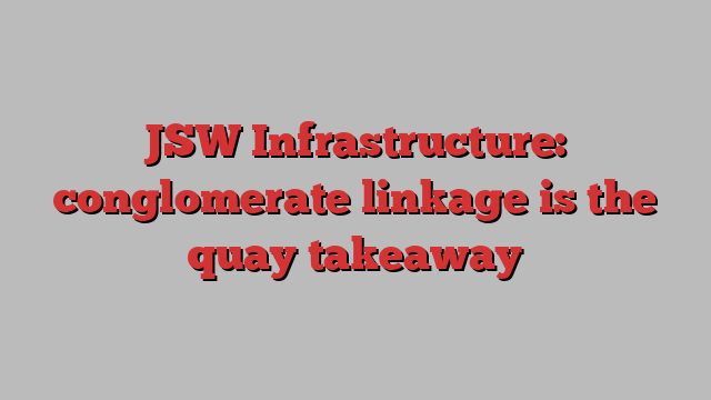 JSW Infrastructure: conglomerate linkage is the quay takeaway