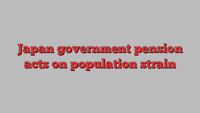 Japan government pension acts on population strain