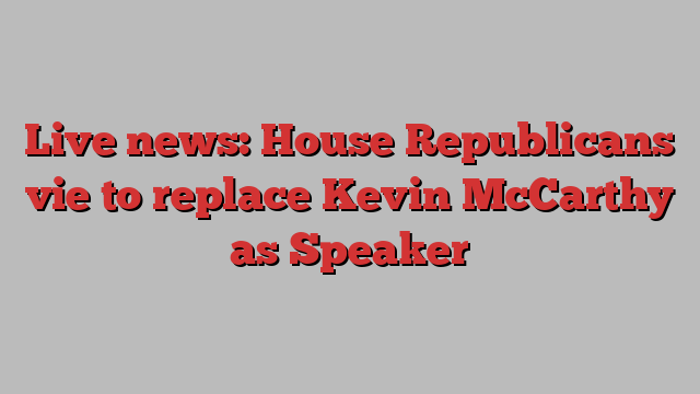 Live news: House Republicans vie to replace Kevin McCarthy as Speaker