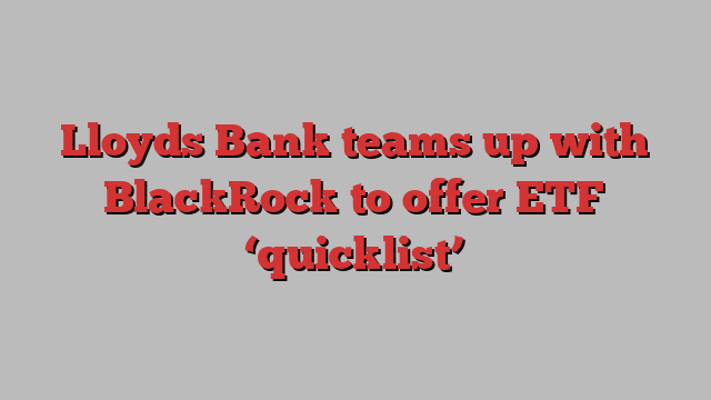 Lloyds Bank teams up with BlackRock to offer ETF ‘quicklist’