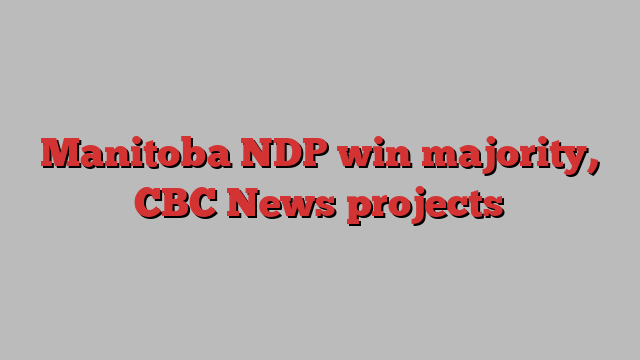 Manitoba NDP win majority, CBC News projects