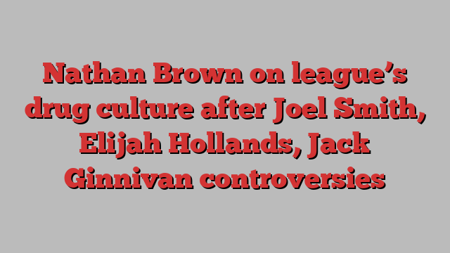 Nathan Brown on league’s drug culture after Joel Smith, Elijah Hollands, Jack Ginnivan controversies