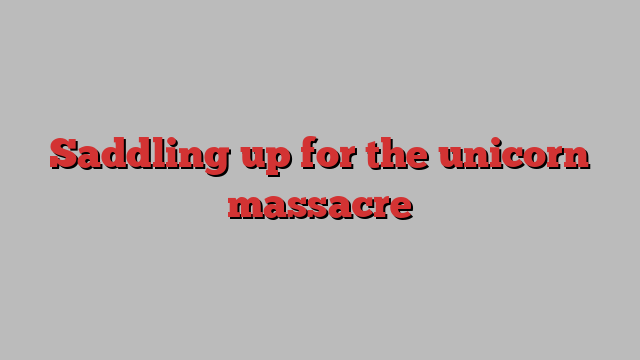 Saddling up for the unicorn massacre