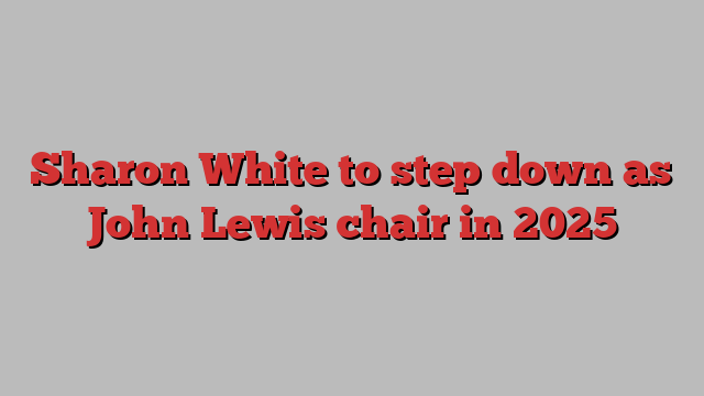 Sharon White to step down as John Lewis chair in 2025