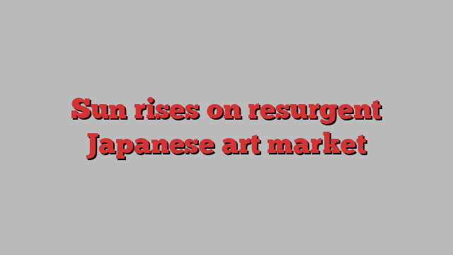 Sun rises on resurgent Japanese art market