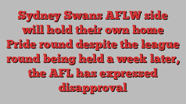 Sydney Swans AFLW side will hold their own home Pride round despite the league round being held a week later, the AFL has expressed disapproval