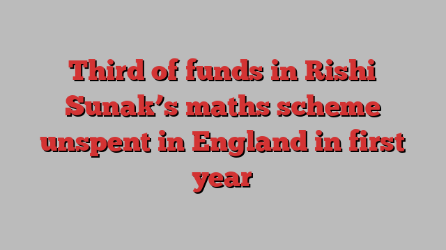 Third of funds in Rishi Sunak’s maths scheme unspent in England in first year