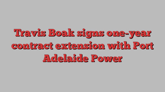 Travis Boak signs one-year contract extension with Port Adelaide Power