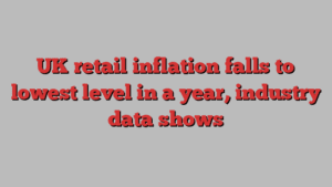 UK retail inflation falls to lowest level in a year, industry data shows