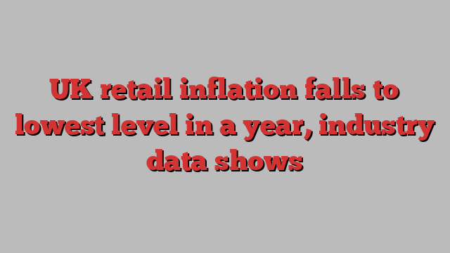 UK retail inflation falls to lowest level in a year, industry data shows