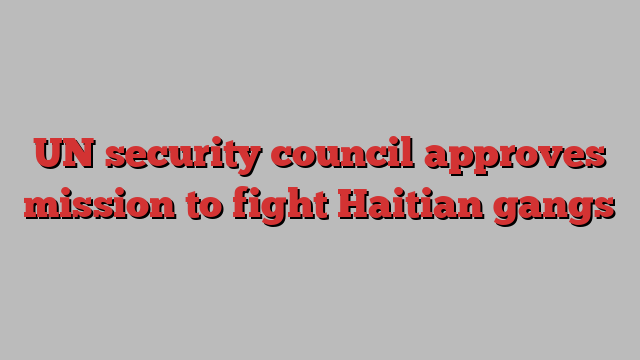 UN security council approves mission to fight Haitian gangs