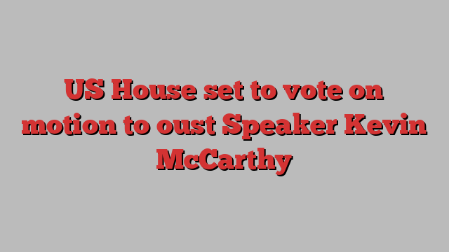 US House set to vote on motion to oust Speaker Kevin McCarthy