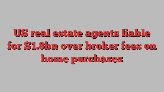 US real estate agents liable for $1.8bn over broker fees on home purchases