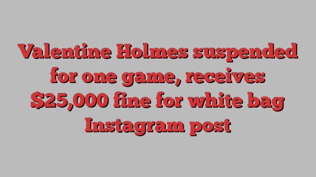 Valentine Holmes suspended for one game, receives $25,000 fine for white bag Instagram post