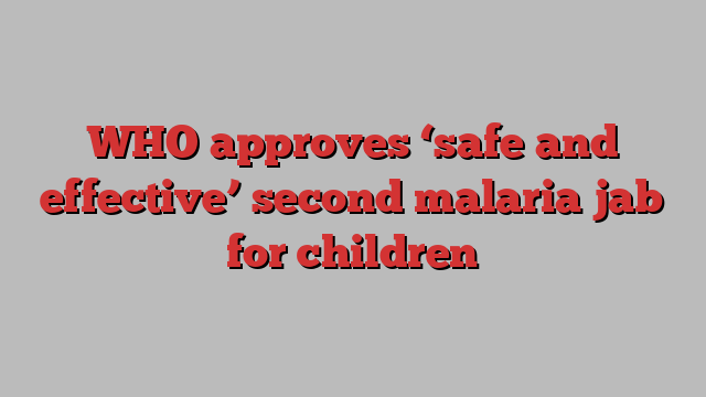 WHO approves ‘safe and effective’ second malaria jab for children