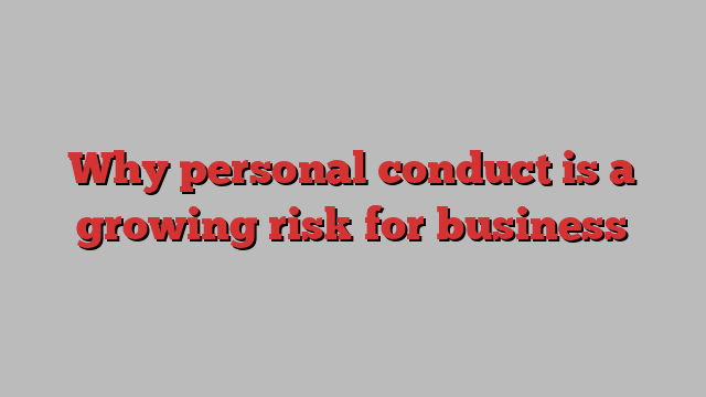 Why personal conduct is a growing risk for business