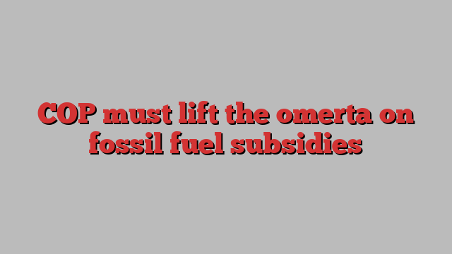 COP must lift the omerta on fossil fuel subsidies