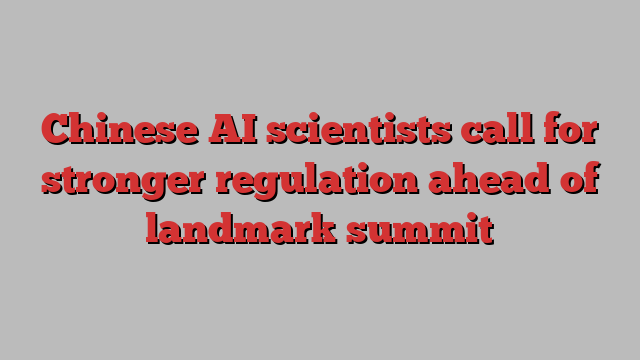 Chinese AI scientists call for stronger regulation ahead of landmark summit