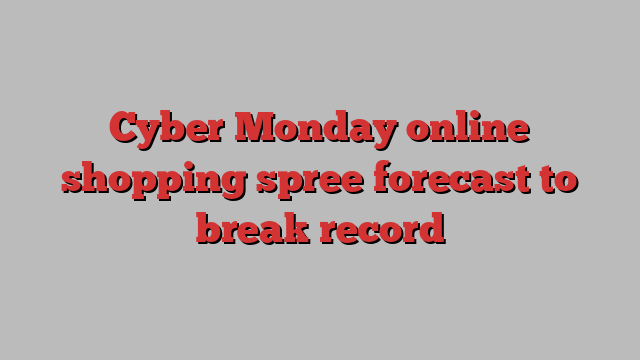 Cyber Monday online shopping spree forecast to break record