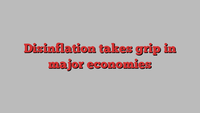 Disinflation takes grip in major economies