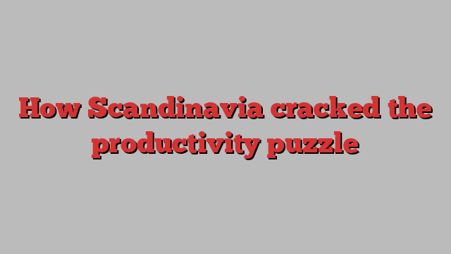 How Scandinavia cracked the productivity puzzle