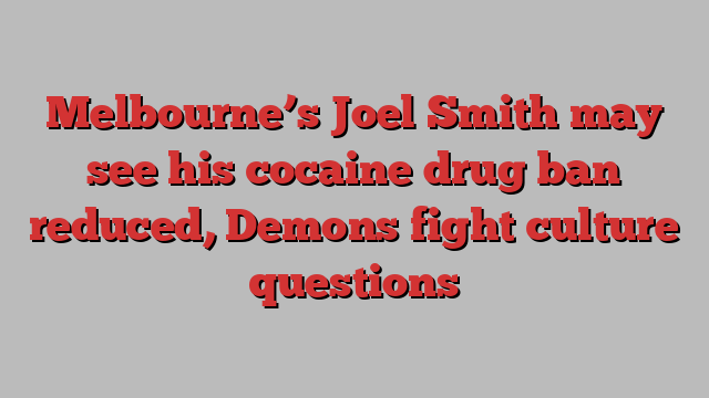 Melbourne’s Joel Smith may see his cocaine drug ban reduced, Demons fight culture questions